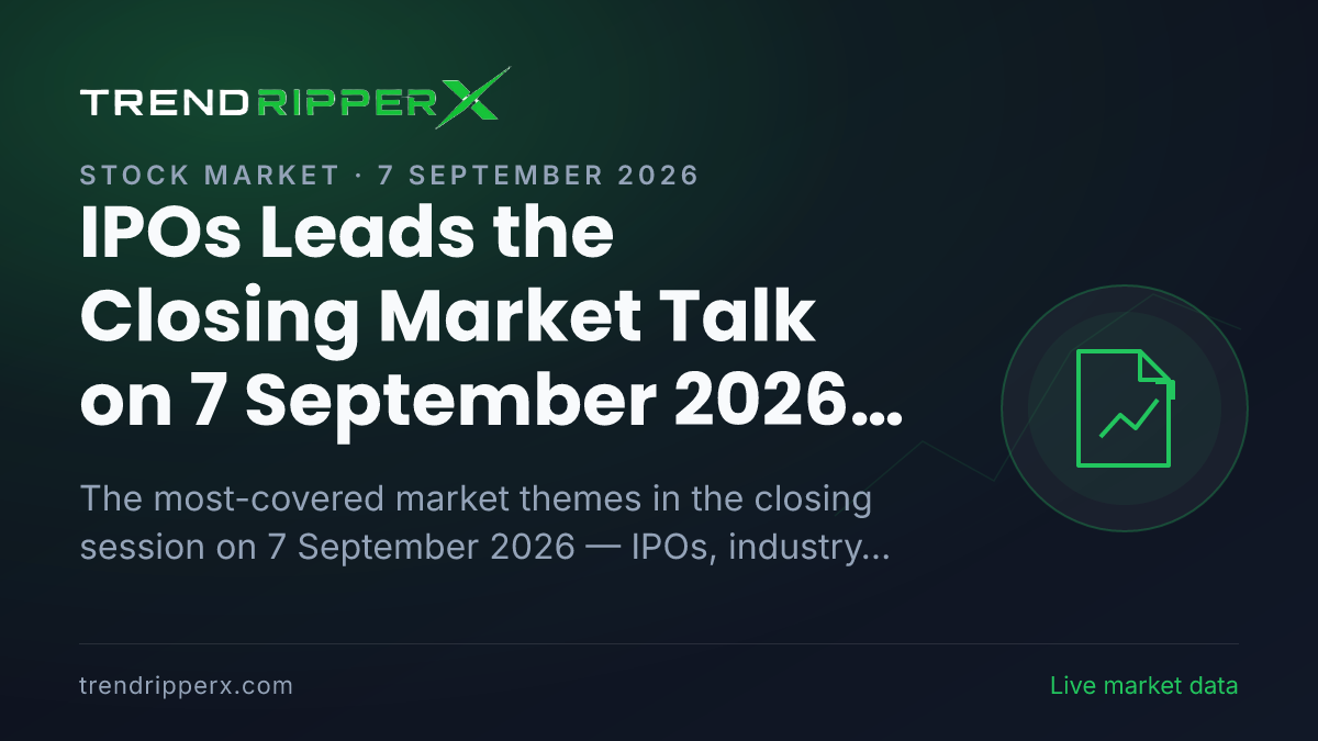 IPOs Leads the Closing Market Talk on 7 September 2026, Industry And Sectors and Infrastructure Close Behind