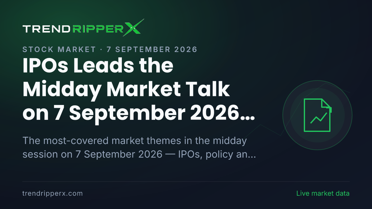 IPOs Leads the Midday Market Talk on 7 September 2026, Policy And Macro Data and Infrastructure Close Behind