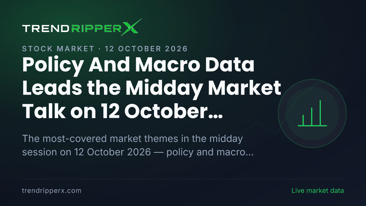 Policy And Macro Data Leads the Midday Market Talk on 12 October 2026, Quarterly Results and Industry And Sectors Close Behind